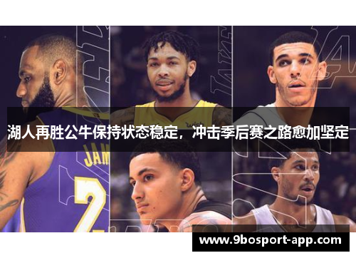 湖人再胜公牛保持状态稳定，冲击季后赛之路愈加坚定