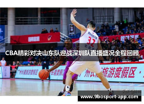 CBA精彩对决山东队迎战深圳队直播盛况全程回顾